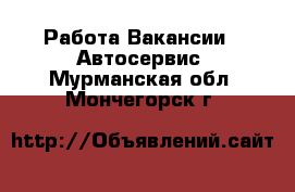 Работа Вакансии - Автосервис. Мурманская обл.,Мончегорск г.